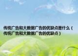 傳統(tǒng)廣告和大數(shù)據(jù)廣告的優(yōu)缺點是什么（傳統(tǒng)廣告和大數(shù)據(jù)廣告的優(yōu)缺點）