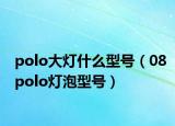 polo大燈什么型號（08polo燈泡型號）