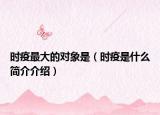 時(shí)疫最大的對(duì)象是（時(shí)疫是什么簡(jiǎn)介介紹）