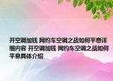 開空調(diào)加錢 網(wǎng)約車空調(diào)之戰(zhàn)如何平息詳細內(nèi)容 開空調(diào)加錢 網(wǎng)約車空調(diào)之戰(zhàn)如何平息具體介紹