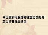 今日更新電腦屏幕鍵盤怎么打開 怎么打開屏幕鍵盤