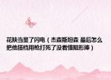 花陜當(dāng)顯了閃電（杰森斯坦森 最后怎么把他搭檔用槍打死了沒看懂阻形捧）