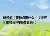 詩(shī)經(jīng)的主要特點(diǎn)是什么（《詩(shī)經(jīng)》的特點(diǎn)?有哪些名篇?）