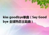 kiss goodbye單曲（Say Goodbye 全球熱戀主題曲）