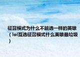 征召模式為什么不能選一樣的英雄（lol互選征召模式什么英雄最垃圾）