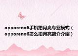 opporeno6手機(jī)拍月亮專業(yè)模式（opporeno6怎么拍月亮簡(jiǎn)介介紹）