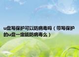 u盤寫保護可以防病毒嗎（帶寫保護的u盤一定能防病毒么）