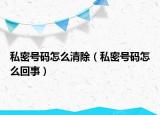 私密號(hào)碼怎么清除（私密號(hào)碼怎么回事）