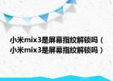 小米mix3是屏幕指紋解鎖嗎（小米mix3是屏幕指紋解鎖嗎）