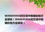WAWAYAYA時空港中轂轆的地方是哪里（WAWAYAYA時空港中轂轆的地方是哪里）