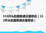 153開(kāi)頭的是聯(lián)通還是移動(dòng)（152開(kāi)頭的是聯(lián)通還是移動(dòng)）