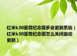 紅米k30至尊紀(jì)念版多會(huì)更新系統(tǒng)（紅米k30至尊紀(jì)念版怎么關(guān)閉自動(dòng)更新）