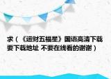 求（《運財五福星》國語高清下載要下載地址 不要在線看的謝謝）