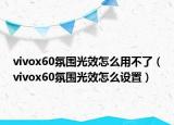 vivox60氛圍光效怎么用不了（vivox60氛圍光效怎么設(shè)置）