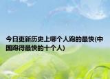 今日更新歷史上哪個人跑的最快(中國跑得最快的十個人)