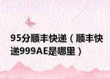 95分順豐快遞（順豐快遞999AE是哪里）