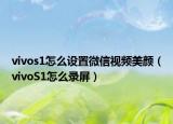 vivos1怎么設(shè)置微信視頻美顏（vivoS1怎么錄屏）