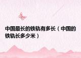 中國最長的鐵軌有多長（中國的鐵軌長多少米）