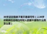 30歲還在租房子是不是很可憐（人30歲還租房住會明白年輕人的愛不愛有什么用怎么看）