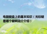 電腦鍵盤上的基本知識(shí)（光標(biāo)鍵是哪個(gè)鍵啊簡(jiǎn)介介紹）