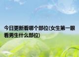 今日更新看哪個(gè)部位(女生第一眼看男生什么部位)