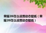 榮耀20i怎么設(shè)置動(dòng)態(tài)壁紙（榮耀20i怎么設(shè)置動(dòng)態(tài)壁紙）