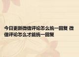 今日更新微信評論怎么統(tǒng)一回復(fù) 微信評論怎么才能統(tǒng)一回復(fù)