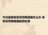 今日更新家里寬帶網(wǎng)速慢怎么辦 家里寬帶網(wǎng)速慢如何處理