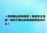 一部講硯臺(tái)的電視劇（陳曉東主演的一部關(guān)于硯臺(tái)的電視劇原名叫什么）