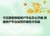 今日更新微信商戶平臺怎么開通 微信商戶平臺如何開通支付功能