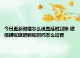 今日更新微信怎么設(shè)置延時到賬 微信轉(zhuǎn)賬延遲到賬時間怎么設(shè)置
