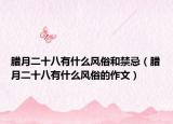 臘月二十八有什么風(fēng)俗和禁忌（臘月二十八有什么風(fēng)俗的作文）