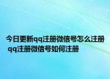 今日更新qq注冊(cè)微信號(hào)怎么注冊(cè) qq注冊(cè)微信號(hào)如何注冊(cè)