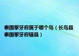 泰國攀牙府屬于哪個島（長島縣 泰國攀牙府轄縣）