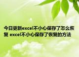今日更新excel不小心保存了怎么恢復 excel不小心保存了恢復的方法