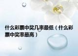 什么彩票中獎(jiǎng)幾率最低（什么彩票中獎(jiǎng)率最高）