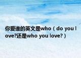 你愛誰的英文是who（do you love?還是who you love?）