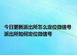 今日更新派出所怎么定位微信號 派出所如何定位微信號