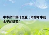牛本命年戴什么金（本命年牛戴金子的講究）
