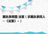 黑執(zhí)事腐圖 浴室（求黑執(zhí)事同人--《浴室》~）