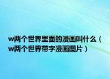 w兩個世界里面的漫畫叫什么（w兩個世界帶字漫畫圖片）