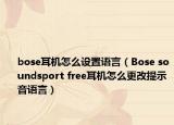 bose耳機(jī)怎么設(shè)置語言（Bose soundsport free耳機(jī)怎么更改提示音語言）