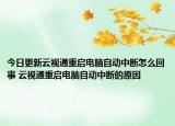 今日更新云視通重啟電腦自動中斷怎么回事 云視通重啟電腦自動中斷的原因
