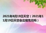 2021年8月19日天空（2021年11月19日天空會(huì)出現(xiàn)雪月嗎）
