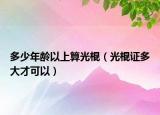 多少年齡以上算光棍（光棍證多大才可以）