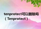 tenprotect可以刪除嗎（Tenprotect）