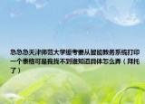 急急急天津師范大學(xué)緩考要從智能教務(wù)系統(tǒng)打印一個表格可是我找不到誰知道具體怎么弄（拜托了）
