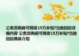 公務(wù)員購(gòu)房可預(yù)發(fā)15萬(wàn)補(bǔ)貼?當(dāng)?shù)鼗貞?yīng)詳細(xì)內(nèi)容 公務(wù)員購(gòu)房可預(yù)發(fā)15萬(wàn)補(bǔ)貼?當(dāng)?shù)鼗貞?yīng)具體介紹