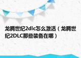龍騰世紀(jì)2dlc怎么激活（龍騰世紀(jì)2DLC那些裝備在哪）