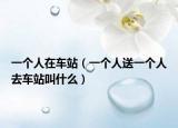 一個(gè)人在車站（一個(gè)人送一個(gè)人去車站叫什么）